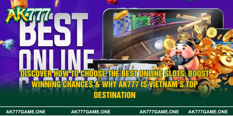 Discover How to Choose the Best Online Slots, Boost Winning Chances & Why AK777 Is Vietnam’s Top Destination