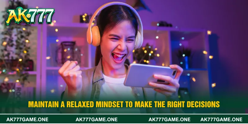 Maintain a relaxed mindset to make the right decisions